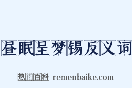 昼眠呈梦锡反义词是什么意思的图片